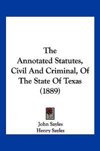 The Annotated Statutes, Civil And Criminal, Of The State Of Texas (1889)