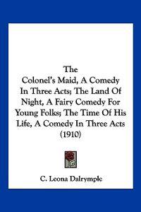 The Colonel's Maid, A Comedy In Three Acts; The Land Of Night, A Fairy Comedy For Young Folks; The Time Of His Life, A Comedy In Three Acts (1910)