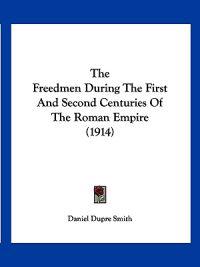 The Freedmen During The First And Second Centuries Of The Roman Empire (1914)