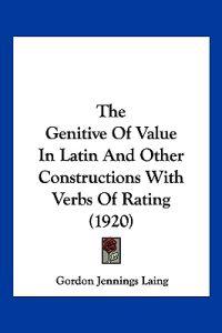 The Genitive Of Value In Latin And Other Constructions With Verbs Of Rating (1920)