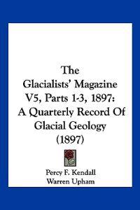 The Glacialists' Magazine V5, Parts 1-3, 1897