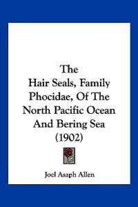 The Hair Seals, Family Phocidae, Of The North Pacific Ocean And Bering Sea (1902)