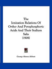The Ionization Relations Of Ortho- And Pyrophosphoric Acids And Their Sodium Salts (1908)