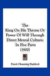 The King On His Throne Or Power Of Will Through Direct Mental Culture