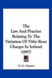 The Law And Practice Relating To The Variation Of Tithe Rent Charges In Ireland (1897)