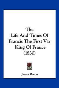 The Life And Times Of Francis The First V1