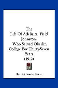 The Life Of Adelia A. Field Johnston