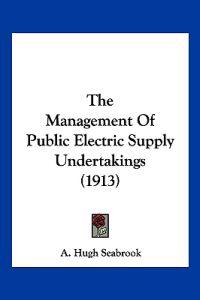 The Management Of Public Electric Supply Undertakings (1913)