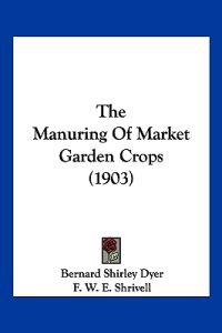 The Manuring Of Market Garden Crops (1903)