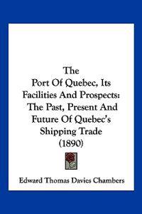Chambers, E: Port Of Quebec, Its Facilities And Prospects