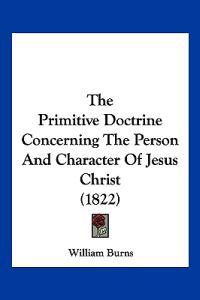 The Primitive Doctrine Concerning The Person And Character Of Jesus Christ (1822)