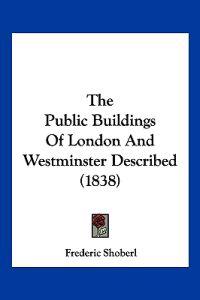 The Public Buildings Of London And Westminster Described (1838)