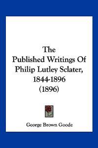 The Published Writings Of Philip Lutley Sclater, 1844-1896 (1896)