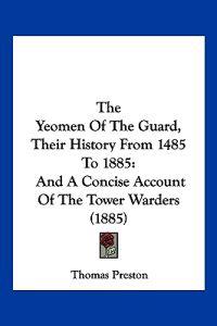 The Yeomen Of The Guard, Their History From 1485 To 1885
