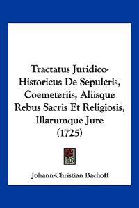 Tractatus Juridico-Historicus De Sepulcris, Coemeteriis, Aliisque Rebus Sacris Et Religiosis, Illarumque Jure (1725)