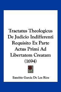 Tractatus Theologicus De Judicio Indifferenti Requisito Ex Parte Actus Primi Ad Libertatem Creatam (1694)