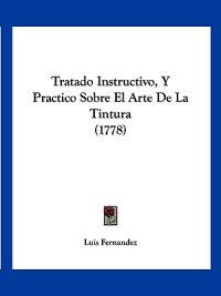 Tratado Instructivo, Y Practico Sobre El Arte De La Tintura (1778)