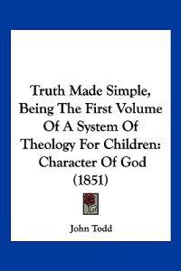 Truth Made Simple, Being The First Volume Of A System Of Theology For Children