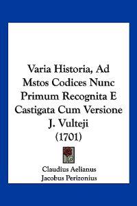 Varia Historia, Ad Mstos Codices Nunc Primum Recognita E Castigata Cum Versione J. Vulteji (1701)