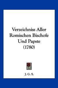 J. G. S.: Verzeichniss Aller Romischen Bischofe Und Papste (