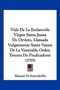 Vida De La Esclarecida Virgen Santa Juana De Orvieto, Llamada Vulgarmente Santa Vanna De La Venerable Orden Tercera De Predicadores (1755)