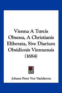 Vienna A Turcis Obsessa, A Christianis Eliberata, Sive Diarium Obsidionis Viennensis (1684)