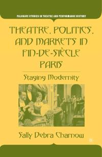 Theatre, Politics, and Markets in Fin-de-Siecle Paris