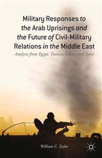 Military Responses to the Arab Uprisings and the Future of Civil-Military Relations in the Middle East