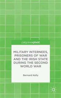 Military Internees, Prisoners of War and the Irish State during the Second World War