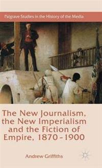 The New Journalism, the New Imperialism and the Fiction of Empire, 1870-1900