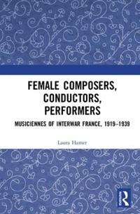 Bokomslag för "Female Composers, Conductors, Performers: Musiciennes of Interwar France, 1919-1939"