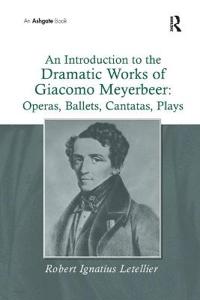 An Introduction to the Dramatic Works of Giacomo Meyerbeer: Operas, Ballets, Cantatas, Plays