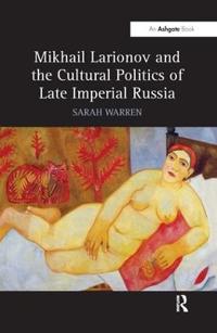 Bokomslag för "Mikhail Larionov and the Cultural Politics of Late Imperial Russia"