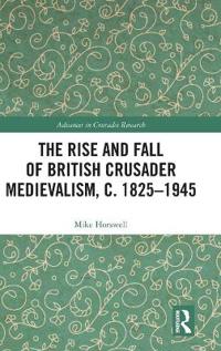 The Rise and Fall of British Crusader Medievalism, c.1825–1945