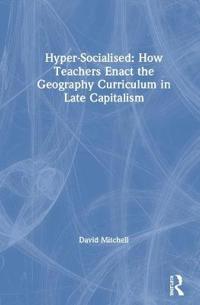 Bokomslag för "Hyper-Socialised: How Teachers Enact the Geography Curriculum in Late Capitalism"