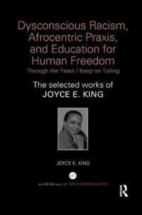 Bokomslag för "Dysconscious Racism, Afrocentric Praxis, and Education for Human Freedom: Through the Years I Keep on Toiling"