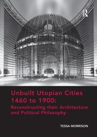Bokomslag för "Unbuilt Utopian Cities 1460 to 1900: Reconstructing their Architecture and Political Philosophy"
