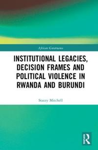 Bokomslag för "Institutional Legacies, Decision Frames and Political Violence in Rwanda and Burundi"