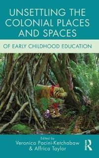 Bokomslag för "Unsettling the Colonial Places and Spaces of Early Childhood Education"