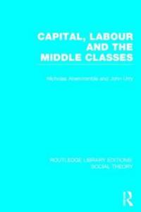 Capital, Labour and the Middle Classes (RLE Social Theory)