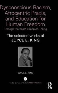 Dysconscious Racism, Afrocentric Praxis, and Education for Human Freedom: Through the Years I Keep on Toiling