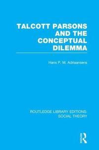 Talcott Parsons and the Conceptual Dilemma (RLE Social Theory)