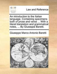 An Introduction to the Italian Language. Containing Specimens Both of Prose and Verse ... with a Literal Translation and Grammatical Notes, ... by Giuseppe Baretti.