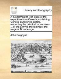 A Supplement to the State of the Expedition from Canada, Containing General Burgoyne's Orders, Respecting the Principal Movements, ... of the Army to the Raising of the Siege of Ticonderoga.