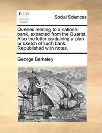 Queries relating to a national bank, extracted from the Querist. Also the letter containing a plan or sketch of such bank. Republished with notes.