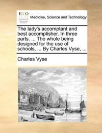 The lady's accomptant and best accomplisher. In three parts. ... The whole being designed for the use of schools, ... By Charles Vyse, ...