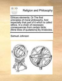 Ethices Elementa. or the First Principles of Moral Philosophy. and Especially That Part of It Which Is Called Ethics. in a Chain of Necessary Consequences from Certain Facts. [Nine Lines of Quotations] by Aristocles.