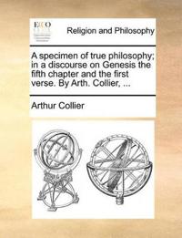 A Specimen of True Philosophy; In a Discourse on Genesis the Fifth Chapter and the First Verse. by Arth. Collier, ...