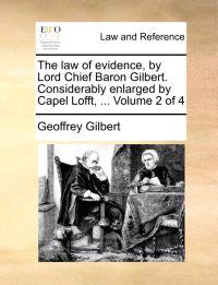 The law of evidence, by Lord Chief Baron Gilbert. Considerably enlarged by Capel Lofft, ... Volume 2 of 4