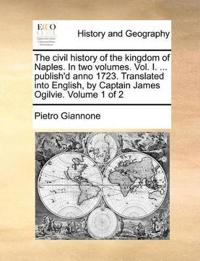 The civil history of the kingdom of Naples. In two volumes. Vol. I. ... publish'd anno 1723. Translated into English, by Captain James Ogilvie. Volume 1 of 2